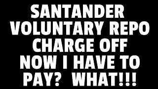 SANTANDER VOLUNTARY REPO CHARGE OFF NOW I HAVE TO PAY THE BALANCE