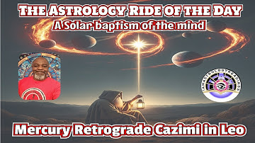 Mercury Retrograde Cazimi in Leo-A Solar Baptism of the Mind
