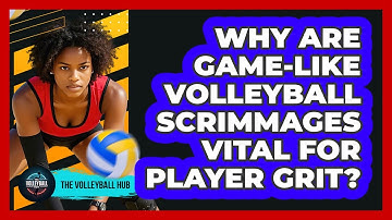 Why Are Game-like Volleyball Scrimmages Vital For Player Grit? - The Volleyball Hub