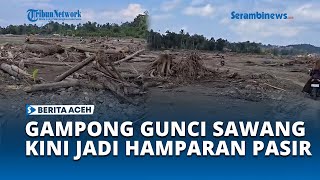 Gampong Gunci Sawang Kini Jadi Hamparan Pasir
