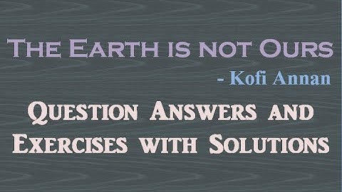 The Earth is not Ours class 11 essay question answers exercise Kofi Annan +1 plus 1 plus one XI pseb