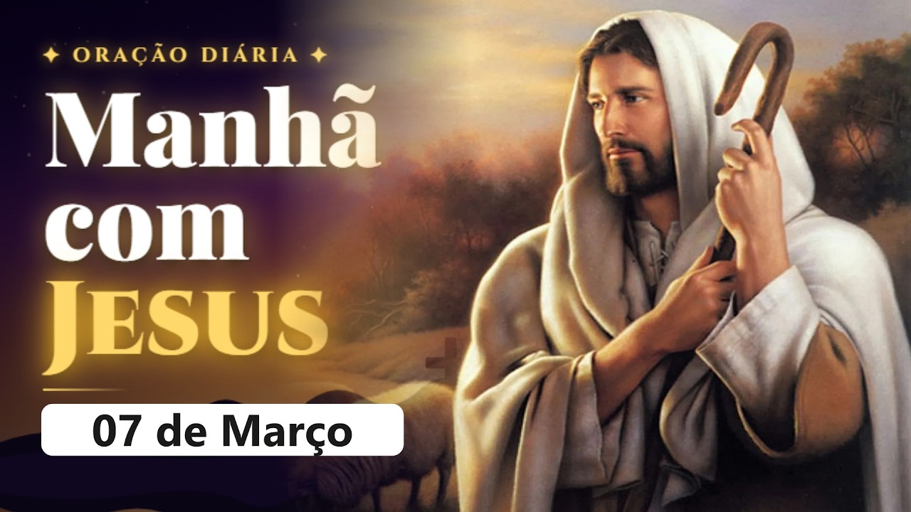 🌅 MANHÃ COM JESUS | Oração do Dia - 07 de Março