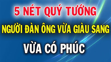 5 Nét Quý Tướng Của Người Đàn Ông Vừa Giàu Sang Vừa Có Phúc