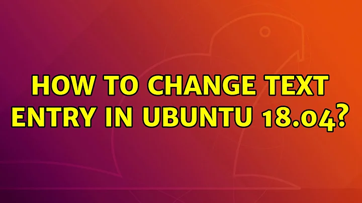 Ubuntu: How to change text entry in Ubuntu 18.04?