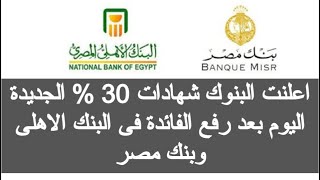 شهادات جديدة 30٪ من البنك الأهلي وبنك مصر بعد رفع اسعار الفائدة الجديدة فى البنك الاهلى المصرى اليوم