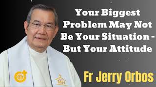 Your Biggest Problem May Not Be Your Situation - But Your Attitude- Fr. Jerry Orbos