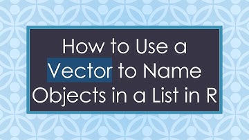 How to Use a Vector to Name Objects in a List in R