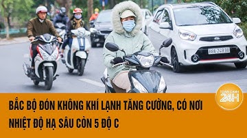 Bắc Bộ đón không khí lạnh tăng cường, có nơi nhiệt độ hạ sâu còn 5 độ C | Toàn cảnh 24h