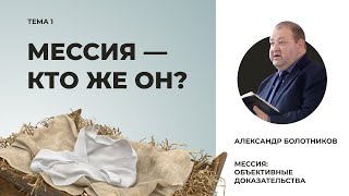 Мессия — кто же Он? Александр Болотников | Мессия: объективные доказательства (01/13)