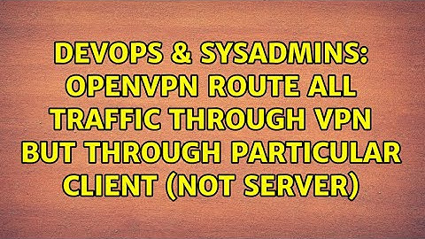 openvpn route ALL traffic through VPN but through particular client (not server)