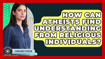 How Can Atheists Find Understanding From Religious Individuals? - Learn About Atheism