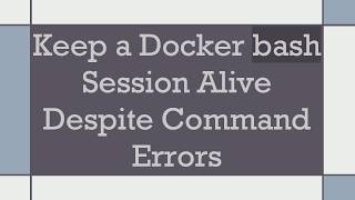 Keep a Docker bash Session Alive Despite Command Errors