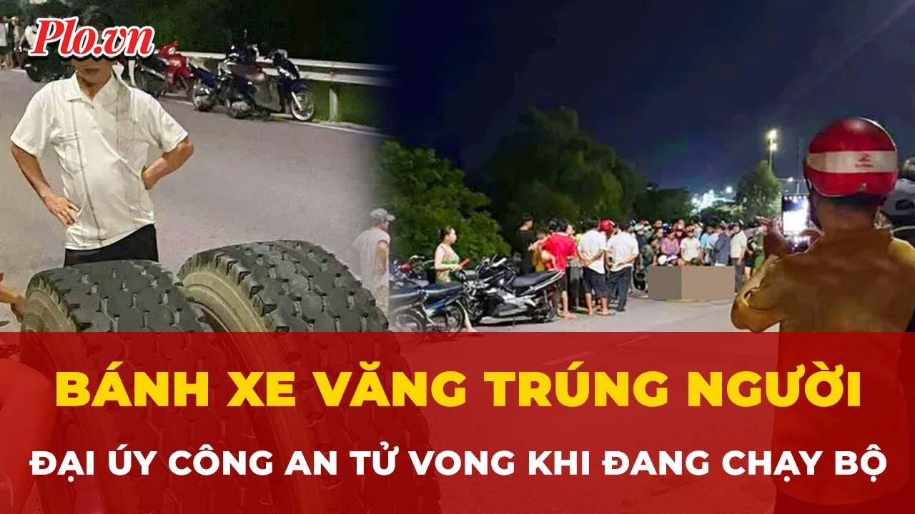 Bánh xe văng trúng người: Đại úy công an tử vong khi đang chạy bộ | Tin nhanh