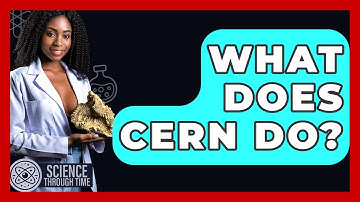 What Does CERN Do? - Science Through Time