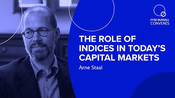 The role of indices in today’s capital markets | Arne Staal, FTSE Russell  | FTSE Russell Convenes
