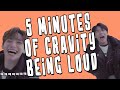 5 MINUTES OF CRAVITY BEING LOUD