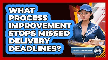 What Process Improvement Stops Missed Delivery Deadlines? - Smart Logistics Network