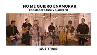 QUE TRAIS –  No me quiero enamorar – Edgar Oceransky y Ariel VI