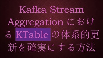 Kafka Stream AggregationにおけるKTableの体系的更新を確実にする方法