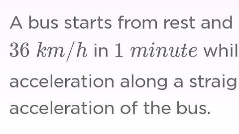 A bus starts from rest and attains a speed of 36 km/h in 10 minute while moving with uniform acceler