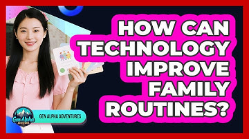 How Can Technology Improve Family Routines? - Gen Alpha Adventures