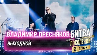 Владимир Пресняков — Выходной | Битва Поколений