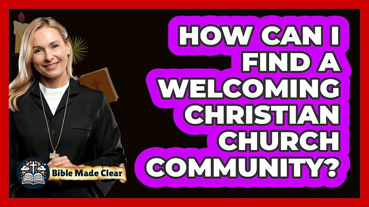 How Can I Find A Welcoming Christian Church Community? - BibleMadeClear.com