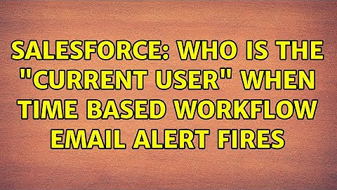 Salesforce: Who is the "Current User" when time based workflow email alert fires (2 Solutions!!)