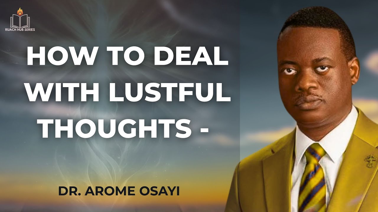 HOW TO DEAL WITH LUSTFUL THOUGHTS - A SUPERNATURAL RESET | APOSTLE AROME OSAYI