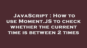JavaScript : How to use Moment.JS to check whether the current time is between 2 times