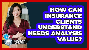 How Can Insurance Clients Understand Needs Analysis Value? - Insurance Agent Success Guide