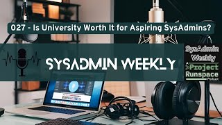 SysAdmin Weekly - 027 - Is University Worth it for Aspiring SysAdmins?