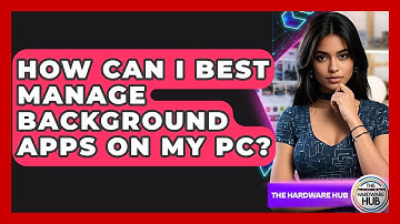 How Can I Best Manage Background Apps On My PC? - The Hardware Hub