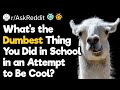 What’s the Dumbest Thing You Did in School in an Attempt to Be Cool?