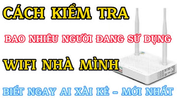 Cách kiểm tra ai đang sử dụng wifi nhà mình nhanh nhất | Ai xài wifi chùa là biết ngay