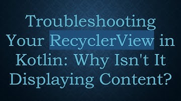 Troubleshooting Your RecyclerView in Kotlin: Why Isn