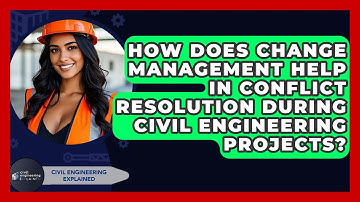 How Does Change Management Help In Conflict Resolution During Civil Engineering Projects?