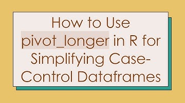 How to Use pivot_longer in R for Simplifying Case-Control Dataframes
