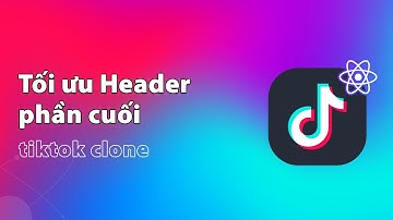 Tối ưu Header án Tiktok Clone  phần cuối - final | Thực hành ReactJS