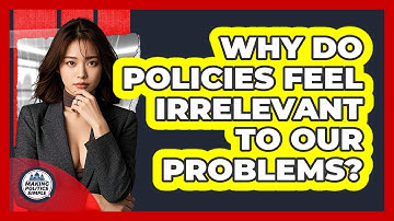 Why Do Policies Feel Irrelevant To Our Problems? - Making Politics Simple