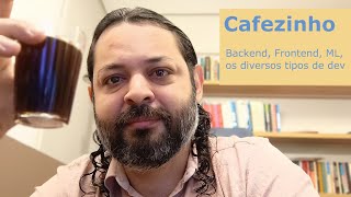 Cafezinho: Backend, Frontend, ML, os diversos tipos de dev