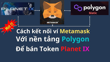 Cách nối ví Metamask với nền tảng Polygon (Matic) để bán đồng Planet IX