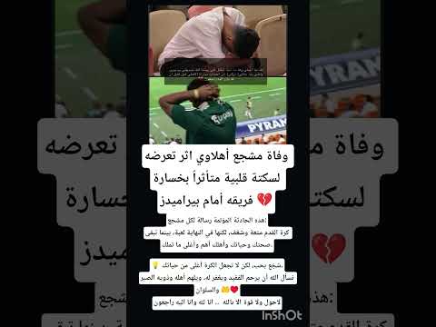 وفاة مشجع أهلاوي اثر تعرضه لسكتة قلبية متأثرا بخسارة فريقه أمام بيراميدز