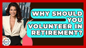 Why Should You Volunteer In Retirement? - Get Retirement Help