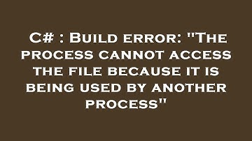 C# : Build error: "The process cannot access the file because it is being used by another process"