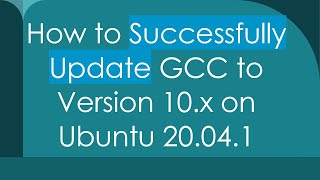 How to Successfully Update GCC to Version 10.x on Ubuntu 20.04.1
