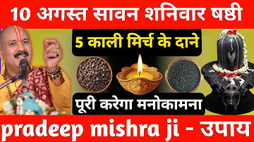 10 अगस्त सावन शनिवार षष्ठी तिथि को 7 काली मिर्च के दाने वाला उपाय जरूर करे || Pradeep Ji Mishra