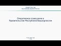 Оперативное совещание в Правительстве Республики Башкортостан: прямая трансляция 12 мая 2020 года