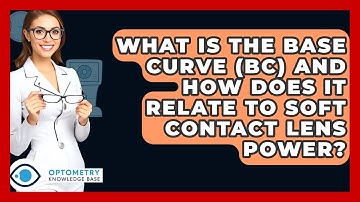 What Is The Base Curve (BC) And How Does It Relate To Soft Contact Lens Power?