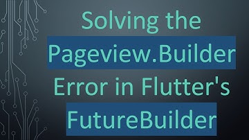 Solving the Pageview.Builder Error in Flutter